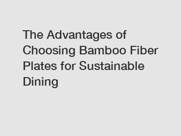 The Advantages of Choosing Bamboo Fiber Plates for Sustainable Dining