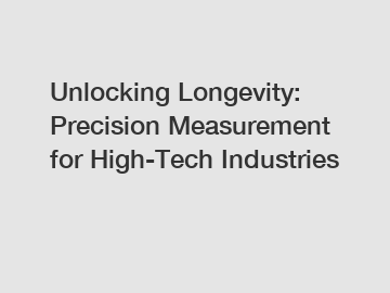 Unlocking Longevity: Precision Measurement for High-Tech Industries