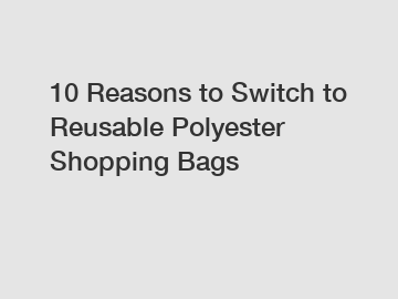 10 Reasons to Switch to Reusable Polyester Shopping Bags