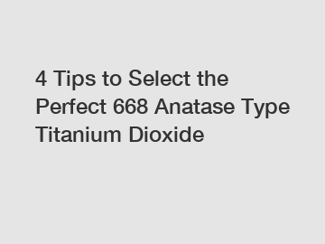 4 Tips to Select the Perfect 668 Anatase Type Titanium Dioxide