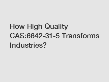 How High Quality CAS:6642-31-5 Transforms Industries? How High Quality CAS:6642-31-5 Transforms Industries?