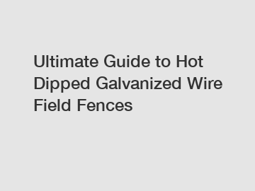Ultimate Guide to Hot Dipped Galvanized Wire Field Fences