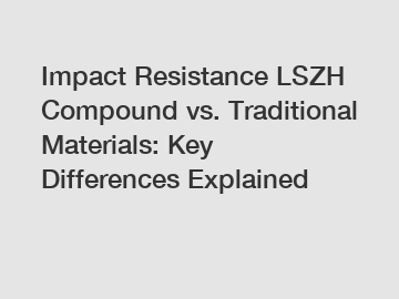 Impact Resistance LSZH Compound vs. Traditional Materials: Key Differences Explained