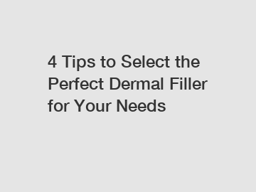 4 Tips to Select the Perfect Dermal Filler for Your Needs