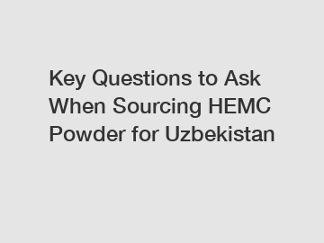 Key Questions to Ask When Sourcing HEMC Powder for Uzbekistan