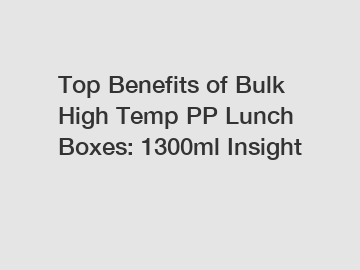 Top Benefits of Bulk High Temp PP Lunch Boxes: 1300ml Insight