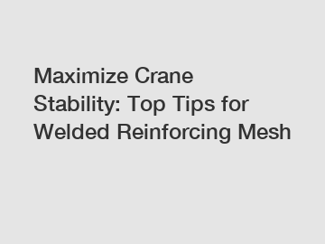 Maximize Crane Stability: Top Tips for Welded Reinforcing Mesh