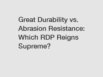 Great Durability vs. Abrasion Resistance: Which RDP Reigns Supreme?