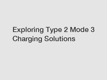 Exploring Type 2 Mode 3 Charging Solutions