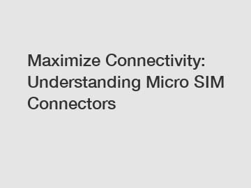 Maximize Connectivity: Understanding Micro SIM Connectors Maximize Connectivity: Understanding Micro SIM Connectors