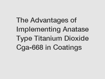 The Advantages of Implementing Anatase Type Titanium Dioxide Cga-668 in Coatings