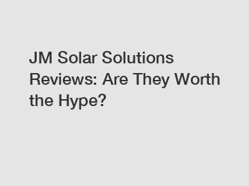 JM Solar Solutions Reviews: Are They Worth the Hype?