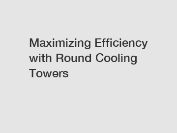 Maximizing Efficiency with Round Cooling Towers