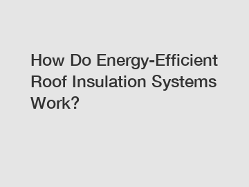 How Do Energy-Efficient Roof Insulation Systems Work?