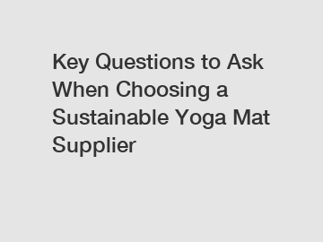 Key Questions to Ask When Choosing a Sustainable Yoga Mat Supplier