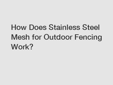 How Does Stainless Steel Mesh for Outdoor Fencing Work?