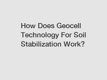 How Does Geocell Technology For Soil Stabilization Work?