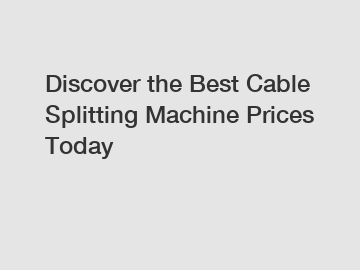 Discover the Best Cable Splitting Machine Prices Today