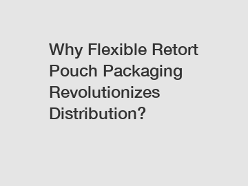 Why Flexible Retort Pouch Packaging Revolutionizes Distribution?