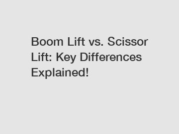 Boom Lift vs. Scissor Lift: Key Differences Explained!