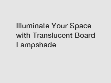 Illuminate Your Space with Translucent Board Lampshade