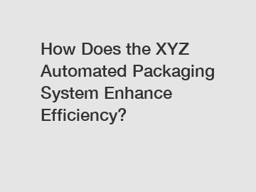 How Does the XYZ Automated Packaging System Enhance Efficiency?