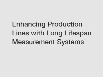 Enhancing Production Lines with Long Lifespan Measurement Systems