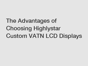 The Advantages of Choosing Highlystar Custom VATN LCD Displays