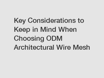 Key Considerations to Keep in Mind When Choosing ODM Architectural Wire Mesh