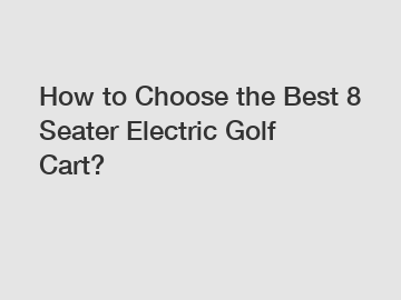 How to Choose the Best 8 Seater Electric Golf Cart?