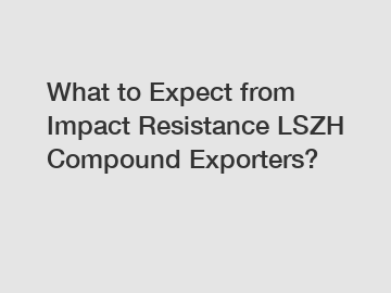 What to Expect from Impact Resistance LSZH Compound Exporters?