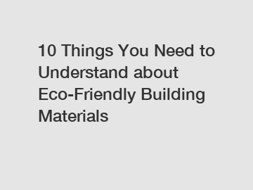 10 Things You Need to Understand about Eco-Friendly Building Materials
