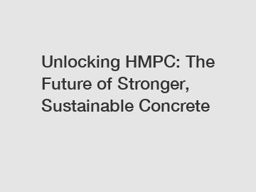 Unlocking HMPC: The Future of Stronger, Sustainable Concrete