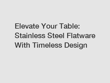 Elevate Your Table: Stainless Steel Flatware With Timeless Design