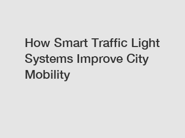 How Smart Traffic Light Systems Improve City Mobility