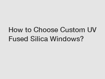 How to Choose Custom UV Fused Silica Windows?