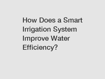 How Does a Smart Irrigation System Improve Water Efficiency?