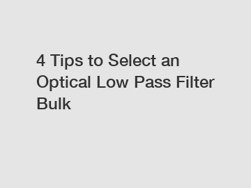 4 Tips to Select an Optical Low Pass Filter Bulk