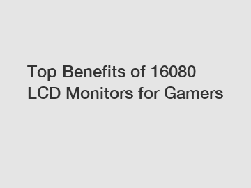 Top Benefits of 16080 LCD Monitors for Gamers