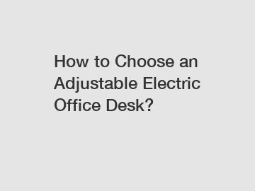 How to Choose an Adjustable Electric Office Desk?