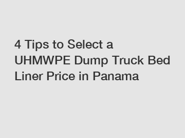 4 Tips to Select a UHMWPE Dump Truck Bed Liner Price in Panama