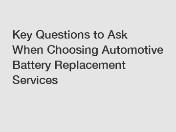 Key Questions to Ask When Choosing Automotive Battery Replacement Services