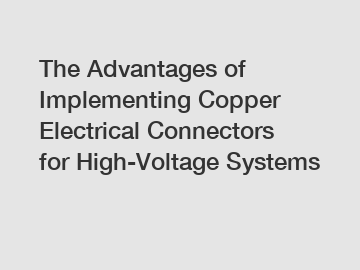 The Advantages of Implementing Copper Electrical Connectors for High-Voltage Systems