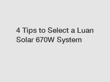 4 Tips to Select a Luan Solar 670W System