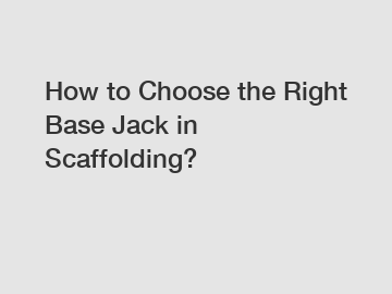 How to Choose the Right Base Jack in Scaffolding?