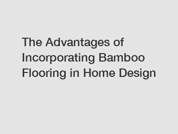 The Advantages of Incorporating Bamboo Flooring in Home Design