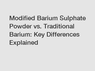 Modified Barium Sulphate Powder vs. Traditional Barium: Key Differences Explained