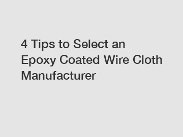 4 Tips to Select an Epoxy Coated Wire Cloth Manufacturer