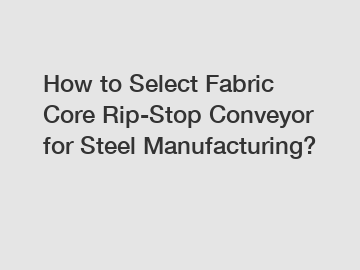 How to Select Fabric Core Rip-Stop Conveyor for Steel Manufacturing?