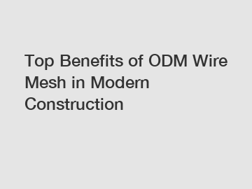 Top Benefits of ODM Wire Mesh in Modern Construction